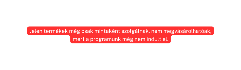 Jelen termékek még csak mintaként szolgálnak nem megvásárolhatóak mert a programunk még nem indult el